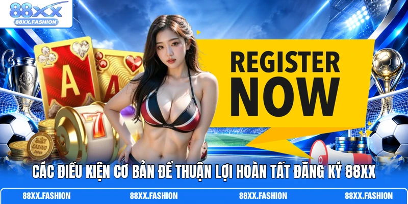 Các điều kiện cơ bản để thuận lợi hoàn tất đăng ký 88XX 
