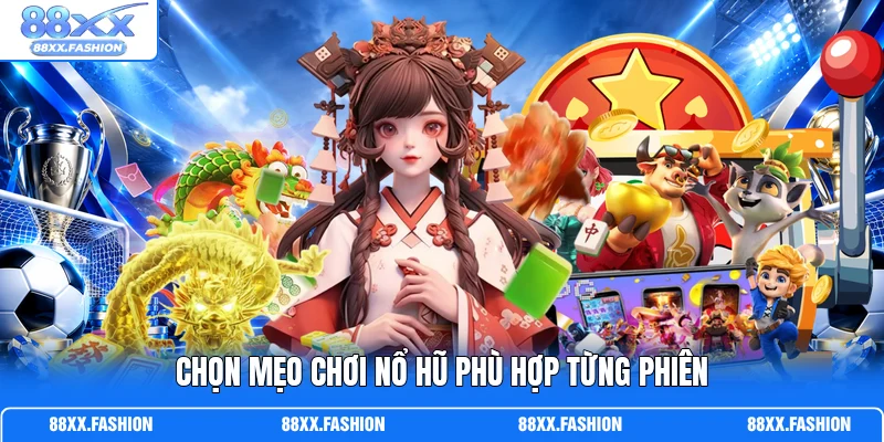 Chọn mẹo chơi nổ hũ phù hợp từng phiên