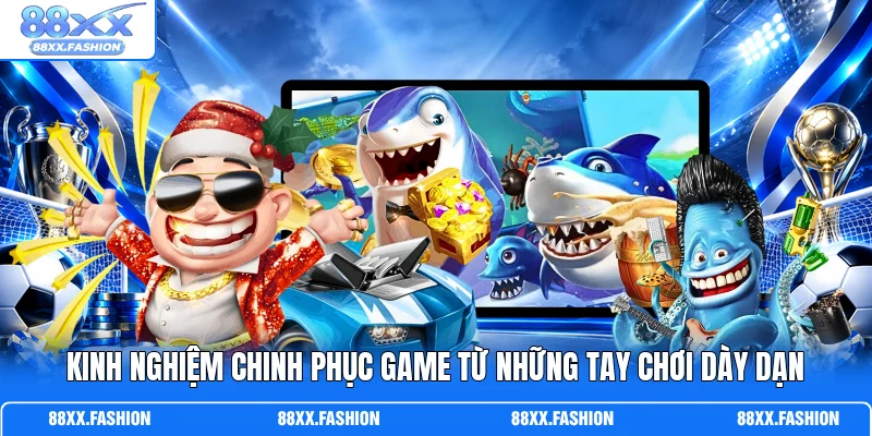 Kinh nghiệm chinh phục game từ những tay chơi dày dạn