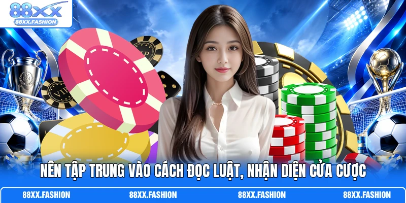 Nên tập trung vào cách đọc luật, nhận diện cửa cược 