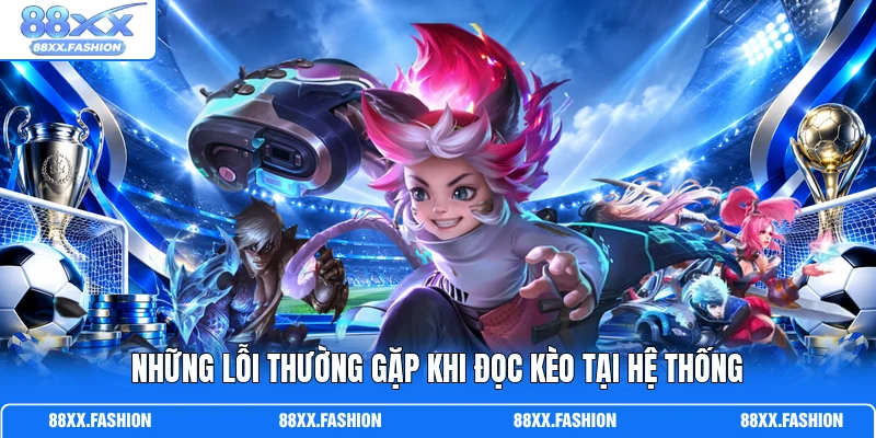 Những lỗi thường gặp khi đọc kèo tại hệ thống